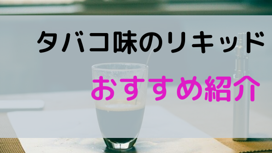 タバコ味のベイプのリキッドおすすめ10選 タバコ辞めてすぐの人にはいいかも ベイプ