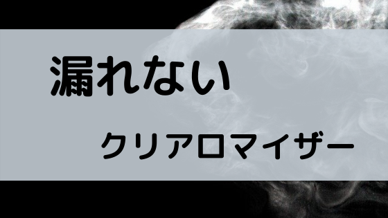 漏れないクリアロマイザーおすすめ５選 良いものばかりを厳選 ベイプ