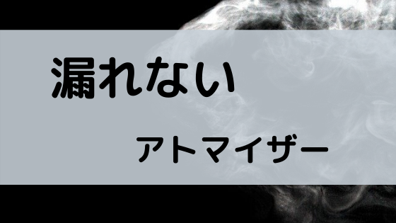 ベイプの液漏れしないアトマイザーおすすめ もうイライラしなくて済むんです ベイプ